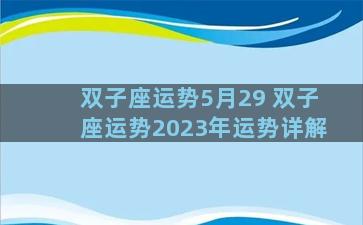 双子座运势5月29 双子座运势2023年运势详解